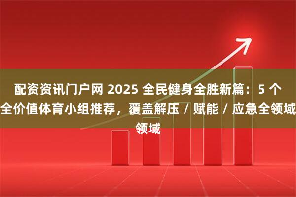 配资资讯门户网 2025 全民健身全胜新篇：5 个全价值体育小组推荐，覆盖解压 / 赋能 / 应急全领域